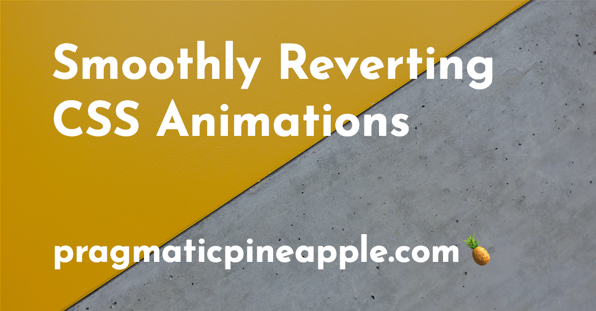Smoothly Reverting CSS Animations | Pragmatic Pineapple 🍍